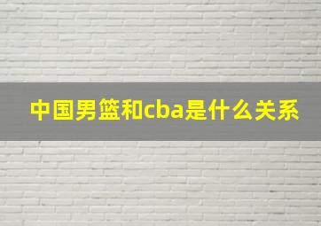 中国男篮和cba是什么关系