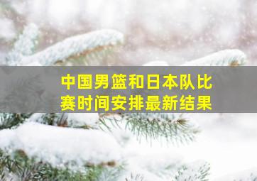 中国男篮和日本队比赛时间安排最新结果