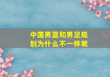 中国男篮和男足规划为什么不一样呢