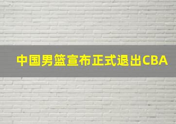 中国男篮宣布正式退出CBA