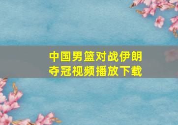 中国男篮对战伊朗夺冠视频播放下载