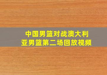 中国男篮对战澳大利亚男篮第二场回放视频