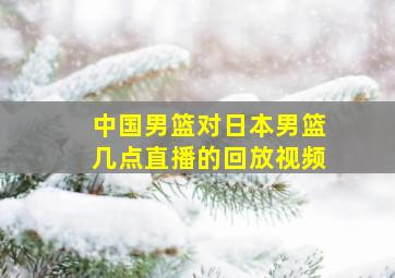 中国男篮对日本男篮几点直播的回放视频