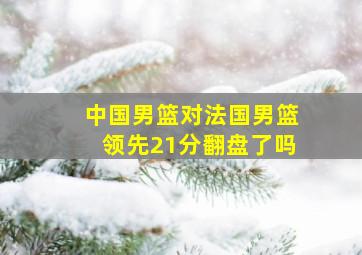 中国男篮对法国男篮领先21分翻盘了吗