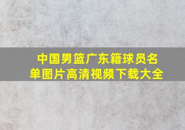 中国男篮广东籍球员名单图片高清视频下载大全