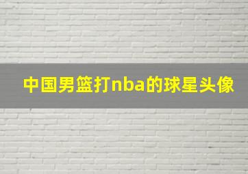 中国男篮打nba的球星头像