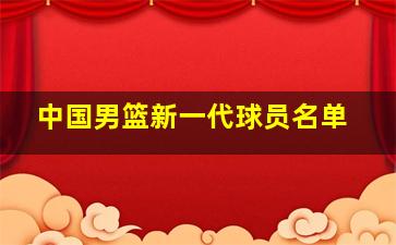 中国男篮新一代球员名单