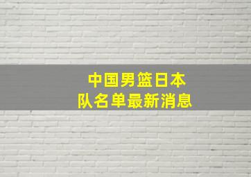 中国男篮日本队名单最新消息