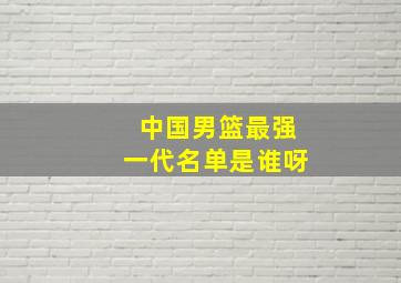 中国男篮最强一代名单是谁呀