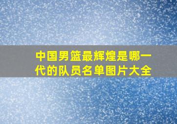 中国男篮最辉煌是哪一代的队员名单图片大全