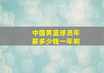 中国男篮球员年薪多少钱一年啊