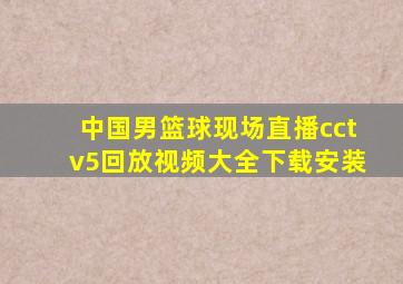 中国男篮球现场直播cctv5回放视频大全下载安装