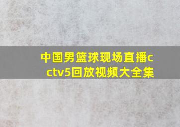 中国男篮球现场直播cctv5回放视频大全集