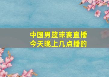 中国男篮球赛直播今天晚上几点播的