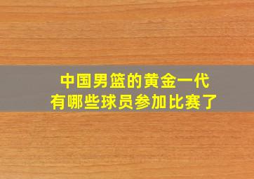 中国男篮的黄金一代有哪些球员参加比赛了