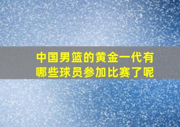 中国男篮的黄金一代有哪些球员参加比赛了呢