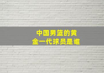 中国男篮的黄金一代球员是谁