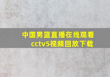 中国男篮直播在线观看cctv5视频回放下载