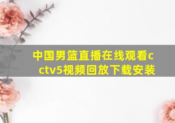 中国男篮直播在线观看cctv5视频回放下载安装