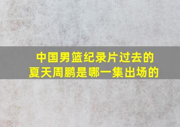 中国男篮纪录片过去的夏天周鹏是哪一集出场的