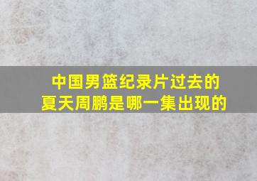 中国男篮纪录片过去的夏天周鹏是哪一集出现的