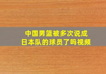 中国男篮被多次说成日本队的球员了吗视频