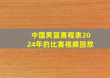 中国男篮赛程表2024年的比赛视频回放