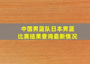 中国男篮队日本男篮比赛结果查询最新情况