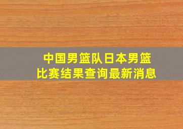 中国男篮队日本男篮比赛结果查询最新消息