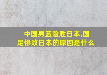 中国男篮险胜日本,国足惨败日本的原因是什么