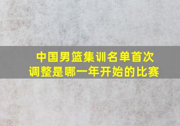 中国男篮集训名单首次调整是哪一年开始的比赛