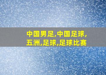 中国男足,中国足球,五洲,足球,足球比赛