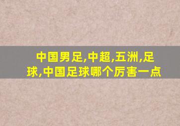 中国男足,中超,五洲,足球,中国足球哪个厉害一点