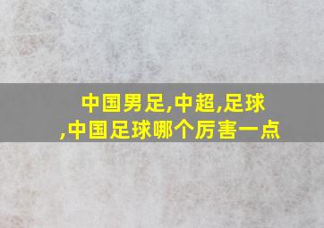 中国男足,中超,足球,中国足球哪个厉害一点