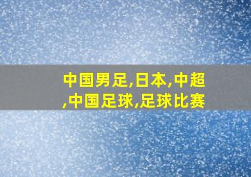 中国男足,日本,中超,中国足球,足球比赛