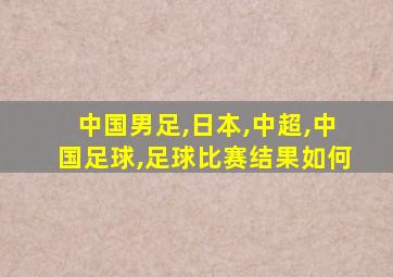 中国男足,日本,中超,中国足球,足球比赛结果如何