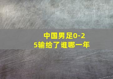 中国男足0-25输给了谁哪一年