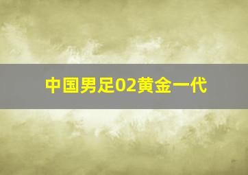 中国男足02黄金一代