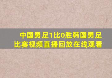 中国男足1比0胜韩国男足比赛视频直播回放在线观看