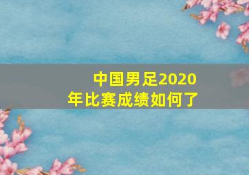 中国男足2020年比赛成绩如何了