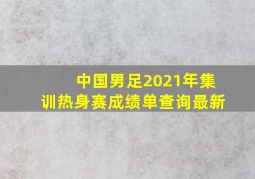 中国男足2021年集训热身赛成绩单查询最新