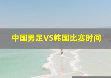 中国男足VS韩国比赛时间