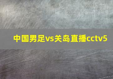 中国男足vs关岛直播cctv5