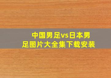 中国男足vs日本男足图片大全集下载安装