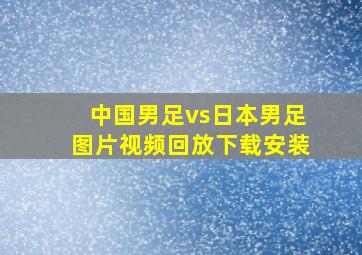 中国男足vs日本男足图片视频回放下载安装