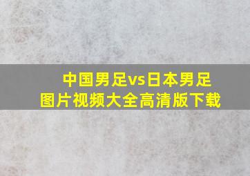 中国男足vs日本男足图片视频大全高清版下载