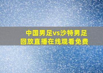 中国男足vs沙特男足回放直播在线观看免费