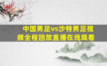 中国男足vs沙特男足视频全程回放直播在线观看