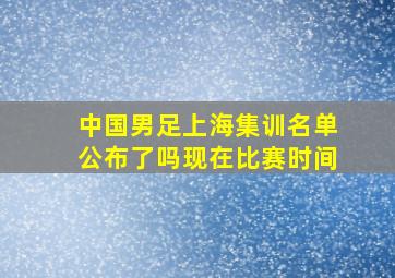 中国男足上海集训名单公布了吗现在比赛时间