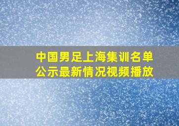 中国男足上海集训名单公示最新情况视频播放